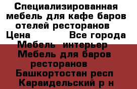 Специализированная мебель для кафе,баров,отелей,ресторанов › Цена ­ 5 000 - Все города Мебель, интерьер » Мебель для баров, ресторанов   . Башкортостан респ.,Караидельский р-н